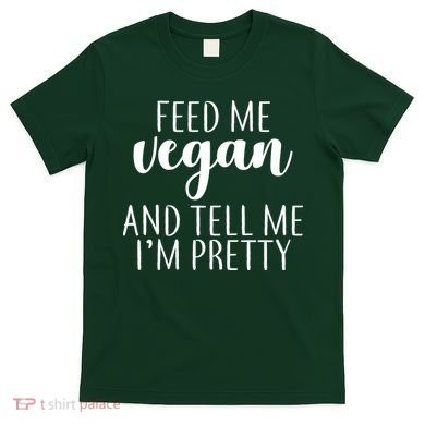 Feed me Vegan And Tell Me I'm Pretty T-Shirt