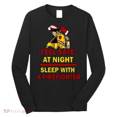 Feel Safe At Night Sleep With A Firefighter Long Sleeve Shirt