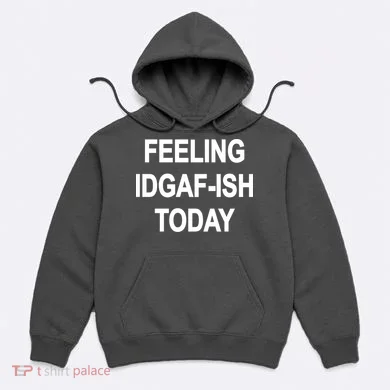 Feeling IDGAF-Ish Today Hoodie