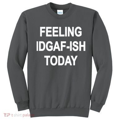 Feeling IDGAF-Ish Today Sweatshirt