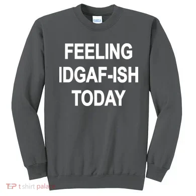 Feeling IDGAF-Ish Today Sweatshirt