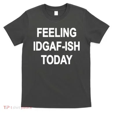 Feeling IDGAF-Ish Today T-Shirt