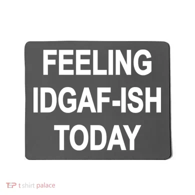 Feeling IDGAF-Ish Today Mousepad
