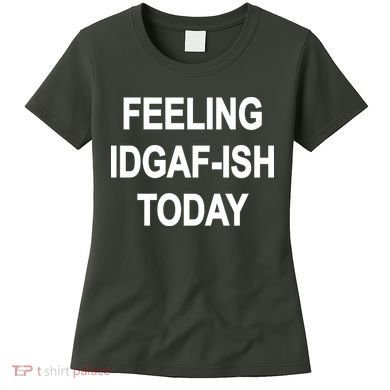 Feeling IDGAF-Ish Today Women's T-Shirt