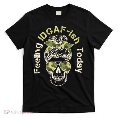 Feeling IDGAF-ish Today Army Print Hair Bun Skull T-Shirt