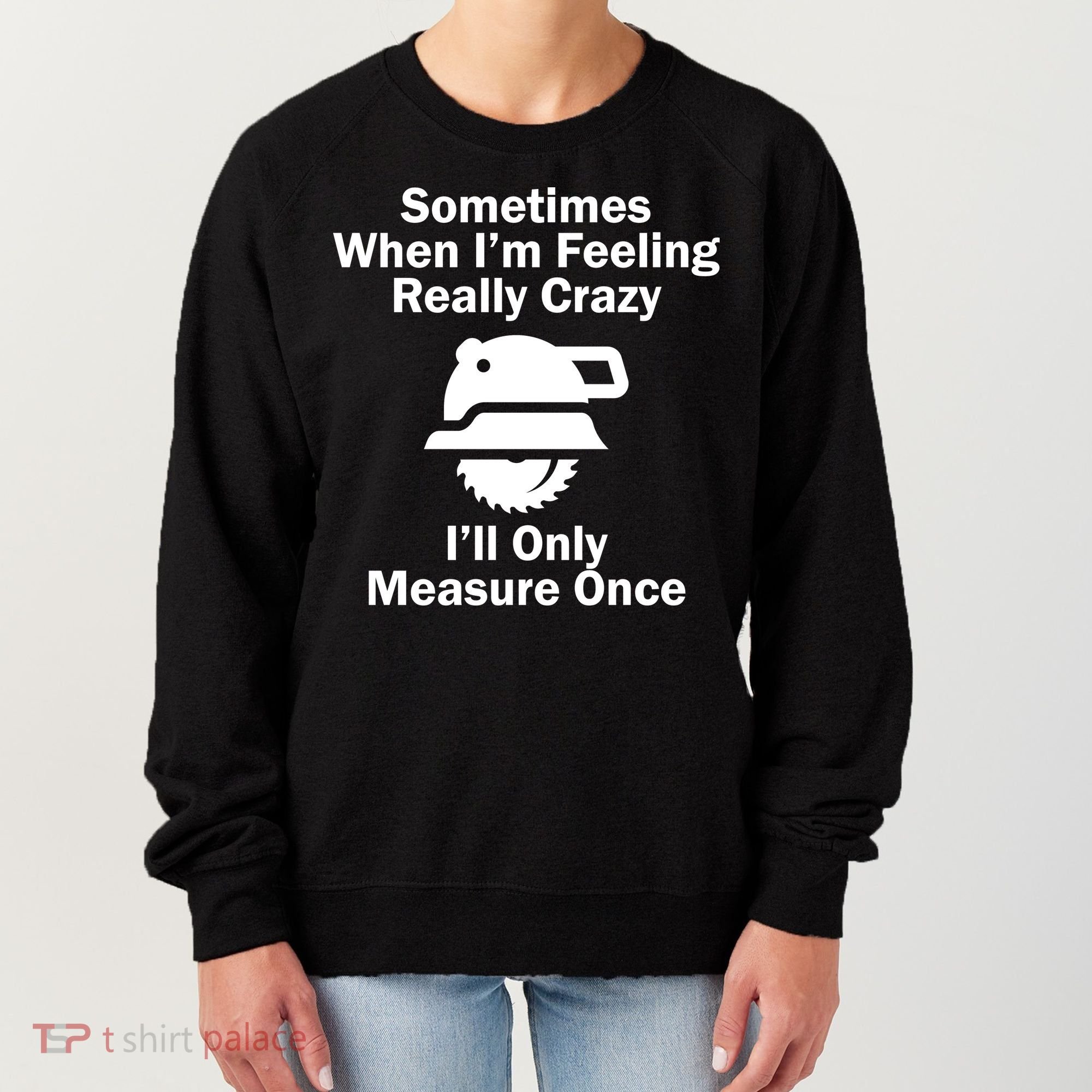 Feeling Really Crazy I'll Only Measure Once  Women's Sweatshirt