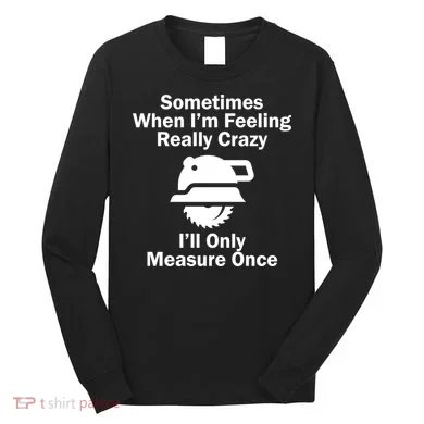 Feeling Really Crazy I'll Only Measure Once  Long Sleeve Shirt