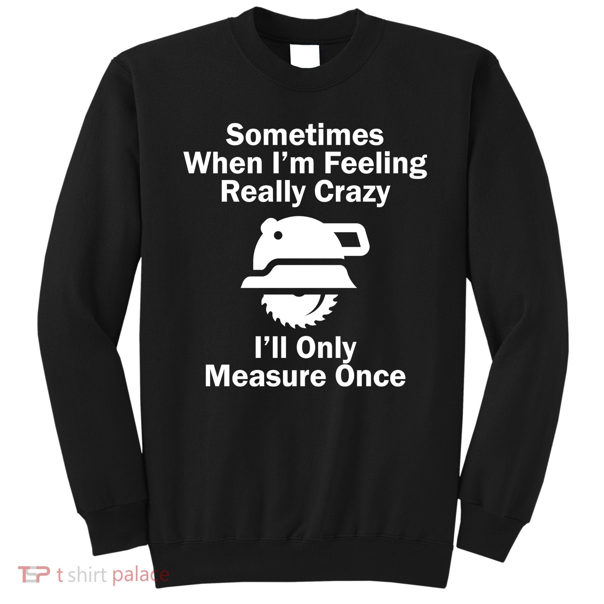 Feeling Really Crazy I'll Only Measure Once  Sweatshirt