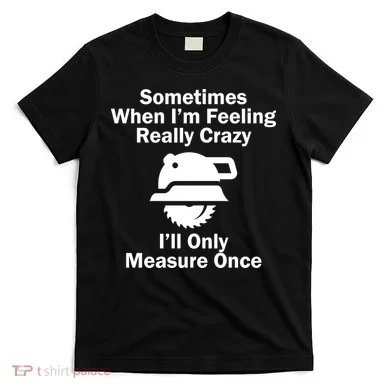 Feeling Really Crazy I'll Only Measure Once  T-Shirt