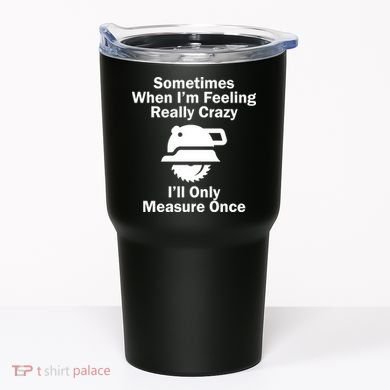 Feeling Really Crazy I'll Only Measure Once  Tumbler