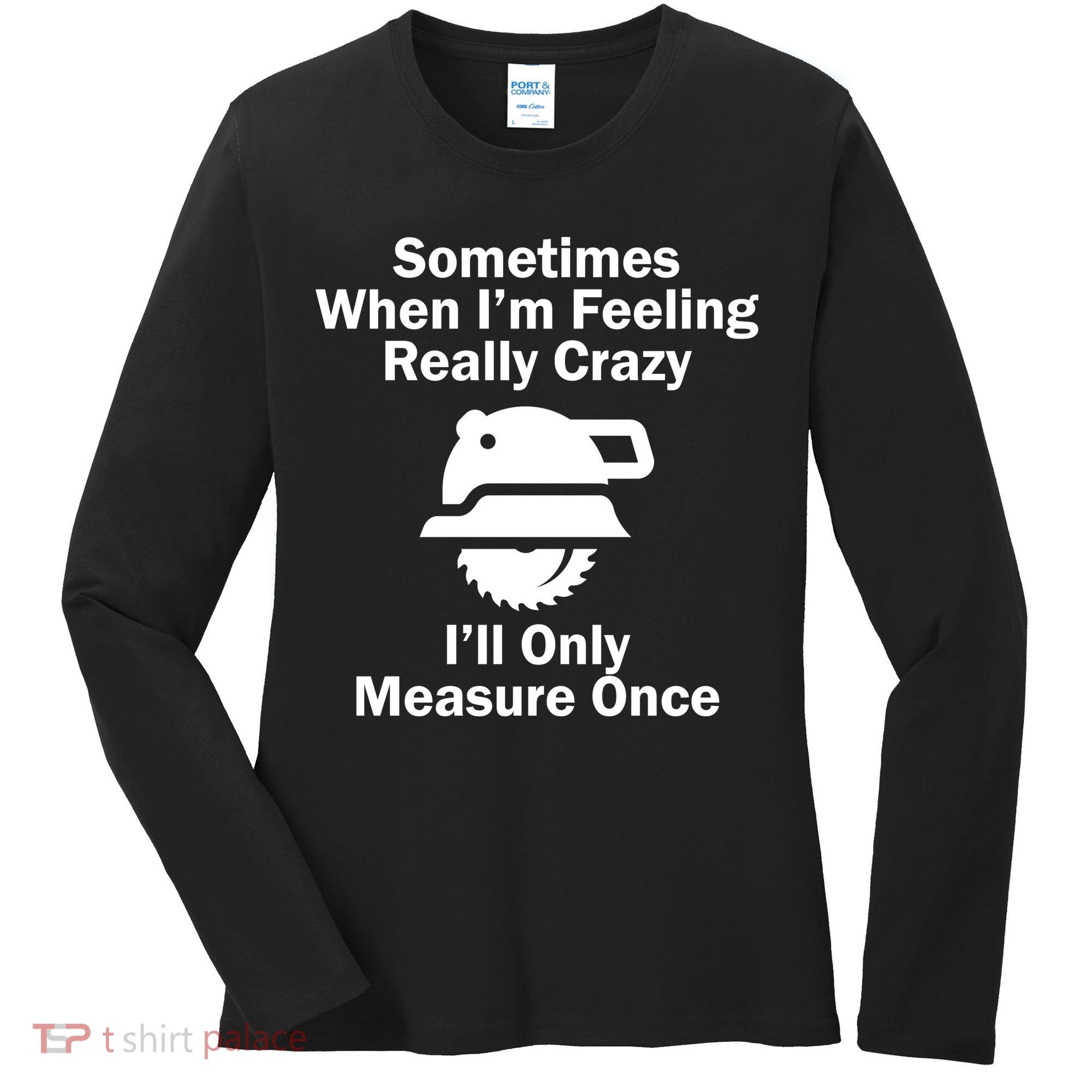 Feeling Really Crazy I'll Only Measure Once  Women's Long Sleeve Shirt