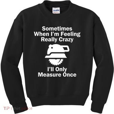 Feeling Really Crazy I'll Only Measure Once  Kids Sweatshirt