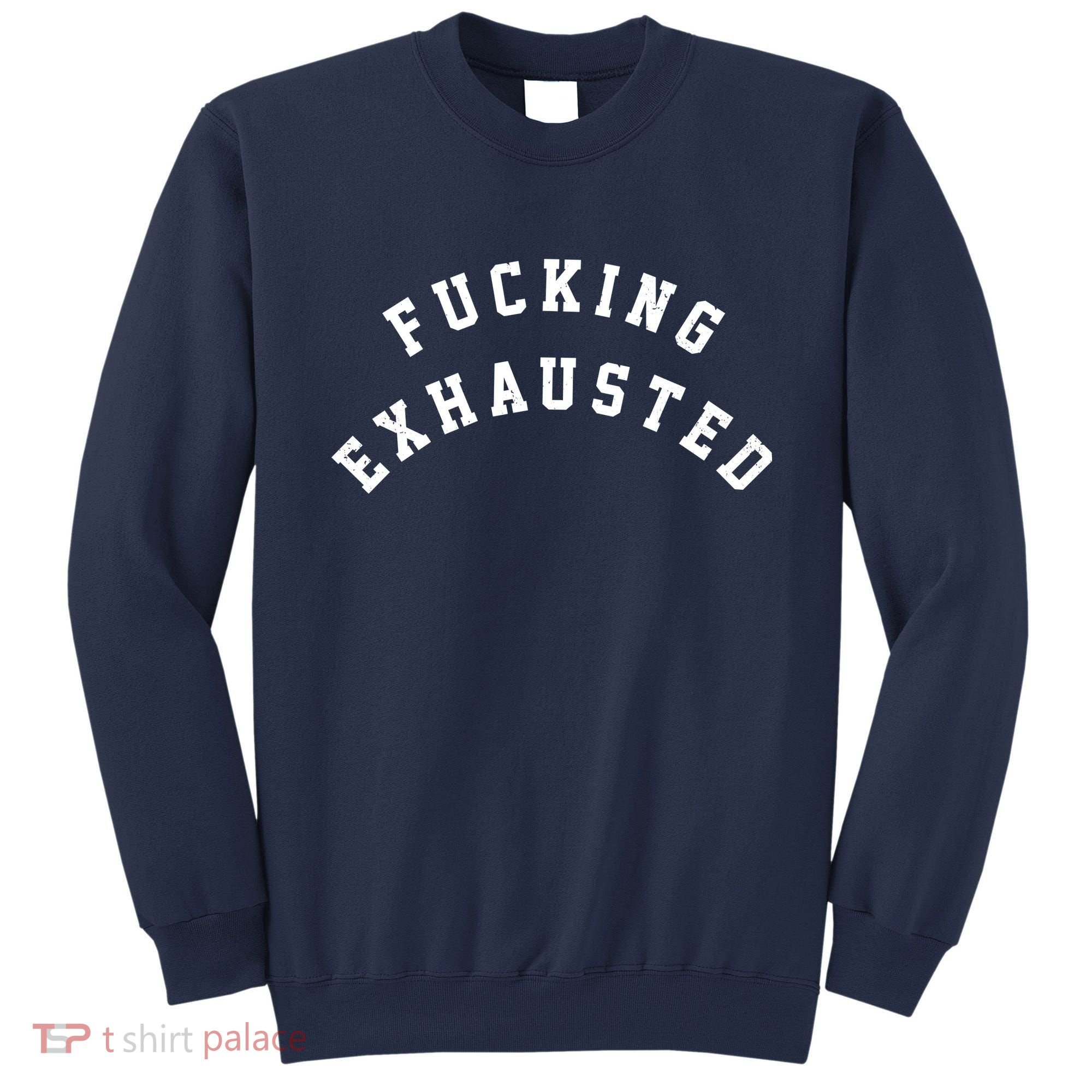Fucking Exhausted Funny Humor Sweatshirt