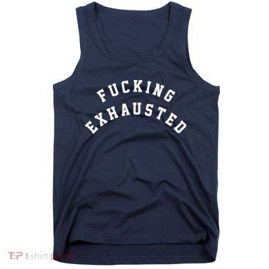 Fucking Exhausted Funny Humor Tank Top