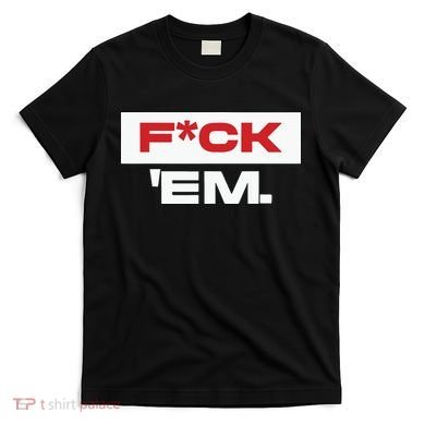 Fuck Em T-Shirt
