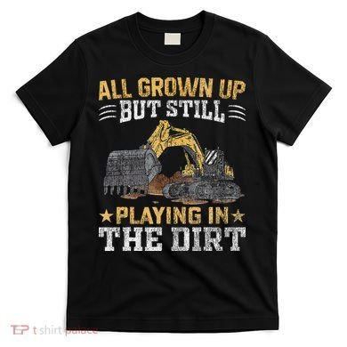 Funny Excavator Heavy Equipment Operator Playing In The Dirt T-Shirt