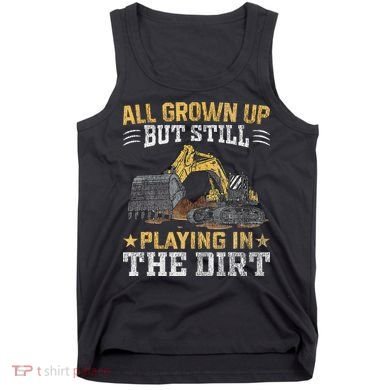 Funny Excavator Heavy Equipment Operator Playing In The Dirt Tank Top
