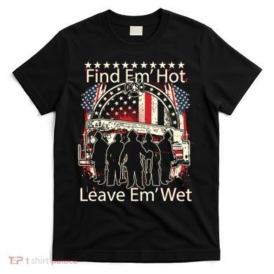 Find Em Hot Leave Em Wet Firefighter T-Shirt