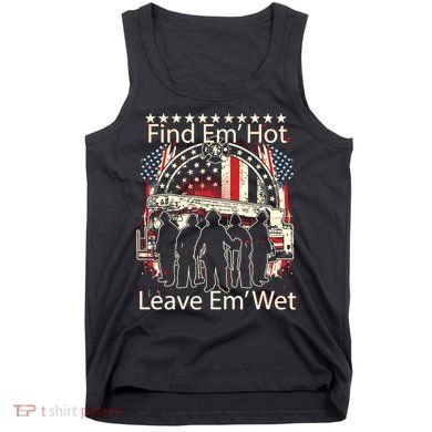 Find Em Hot Leave Em Wet Firefighter Tank Top