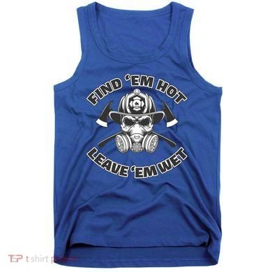 Find Em Hot Leave Em Wet Funny Firefighter Skull Gift Tank Top