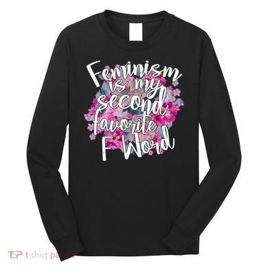Feminism Is My Second Favorite F Word Long Sleeve Shirt