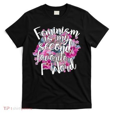 Feminism Is My Second Favorite F Word T-Shirt