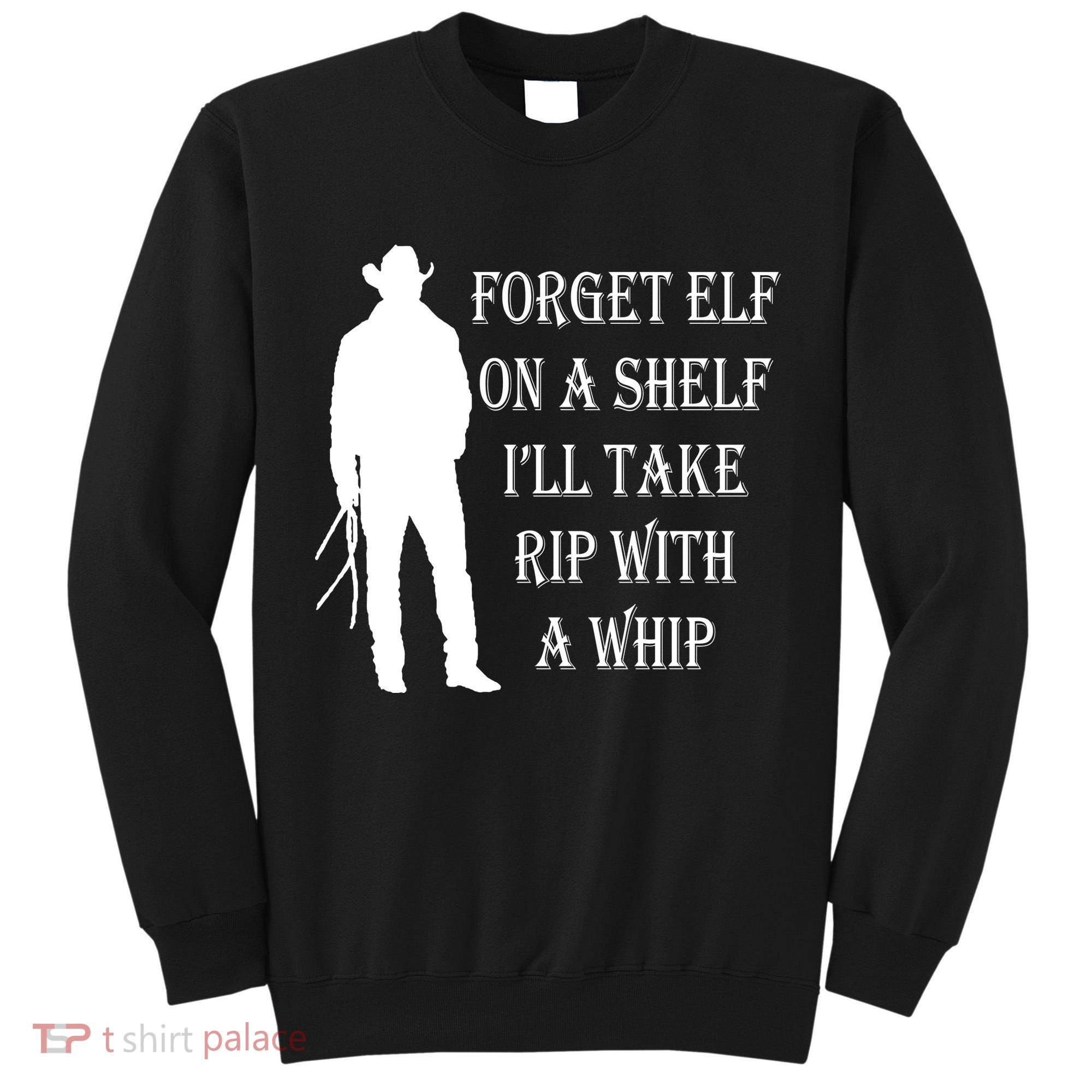Forget Elf On A Shelf I'll Take Rip With A Whip Tall Sweatshirt