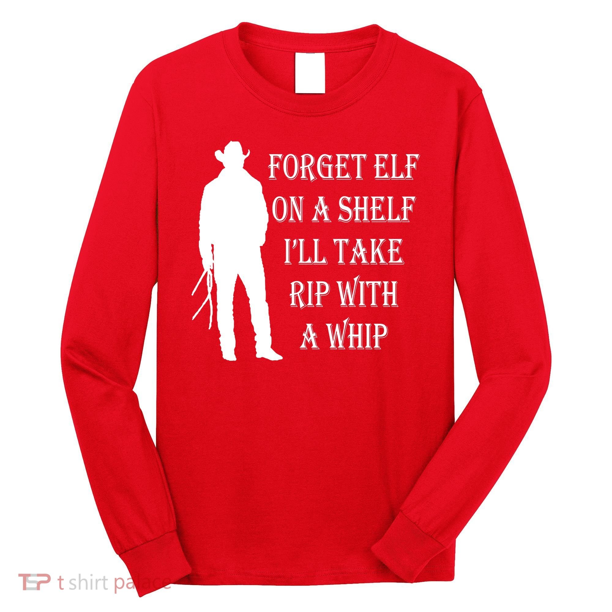 Forget Elf On A Shelf I'll Take Rip With A Whip Long Sleeve Shirt