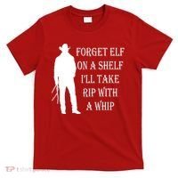 Forget Elf On A Shelf I'll Take Rip With A Whip T-Shirt thumb 0