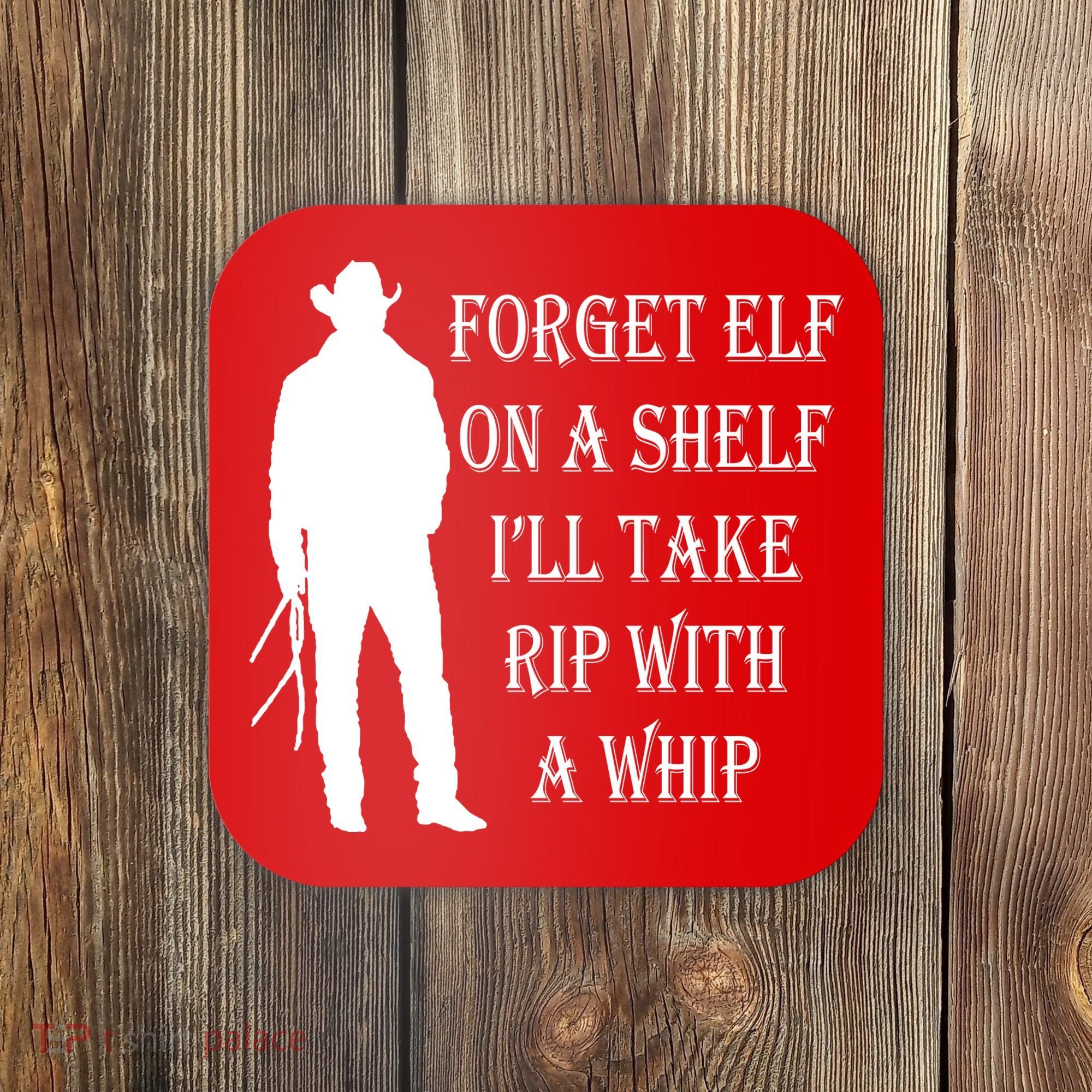 Forget Elf On A Shelf I'll Take Rip With A Whip Coaster