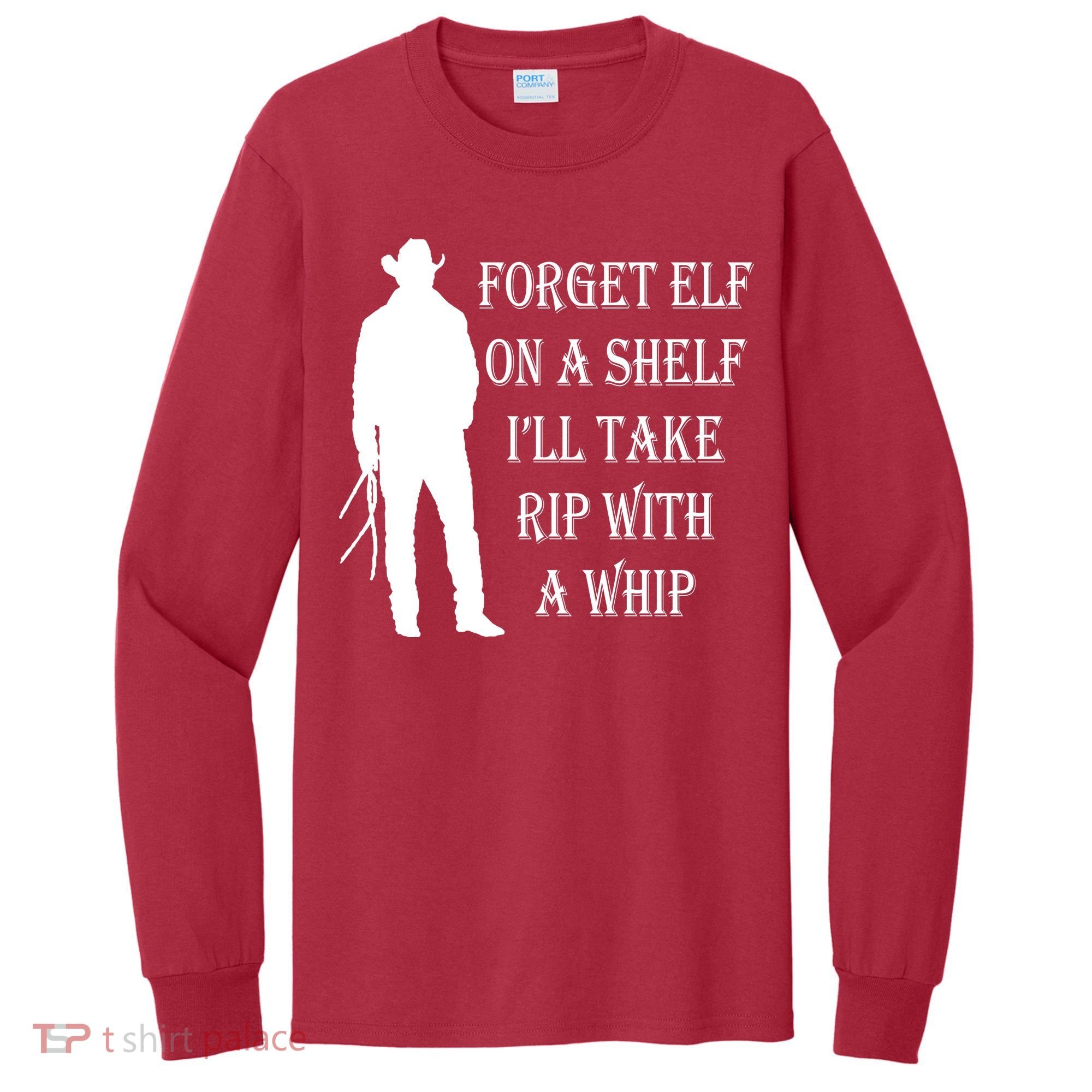 Forget Elf On A Shelf I'll Take Rip With A Whip Tall Long Sleeve Shirt