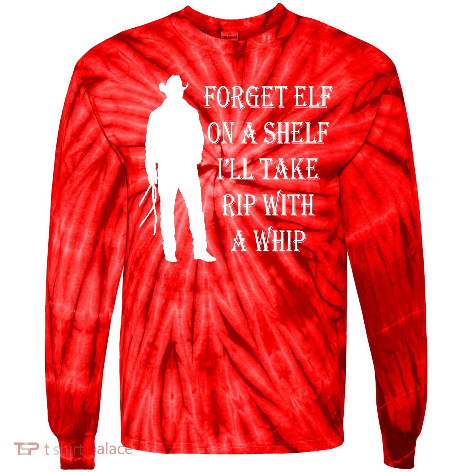 Forget Elf On A Shelf I'll Take Rip With A Whip Tie-Dye Long Sleeve Shirt