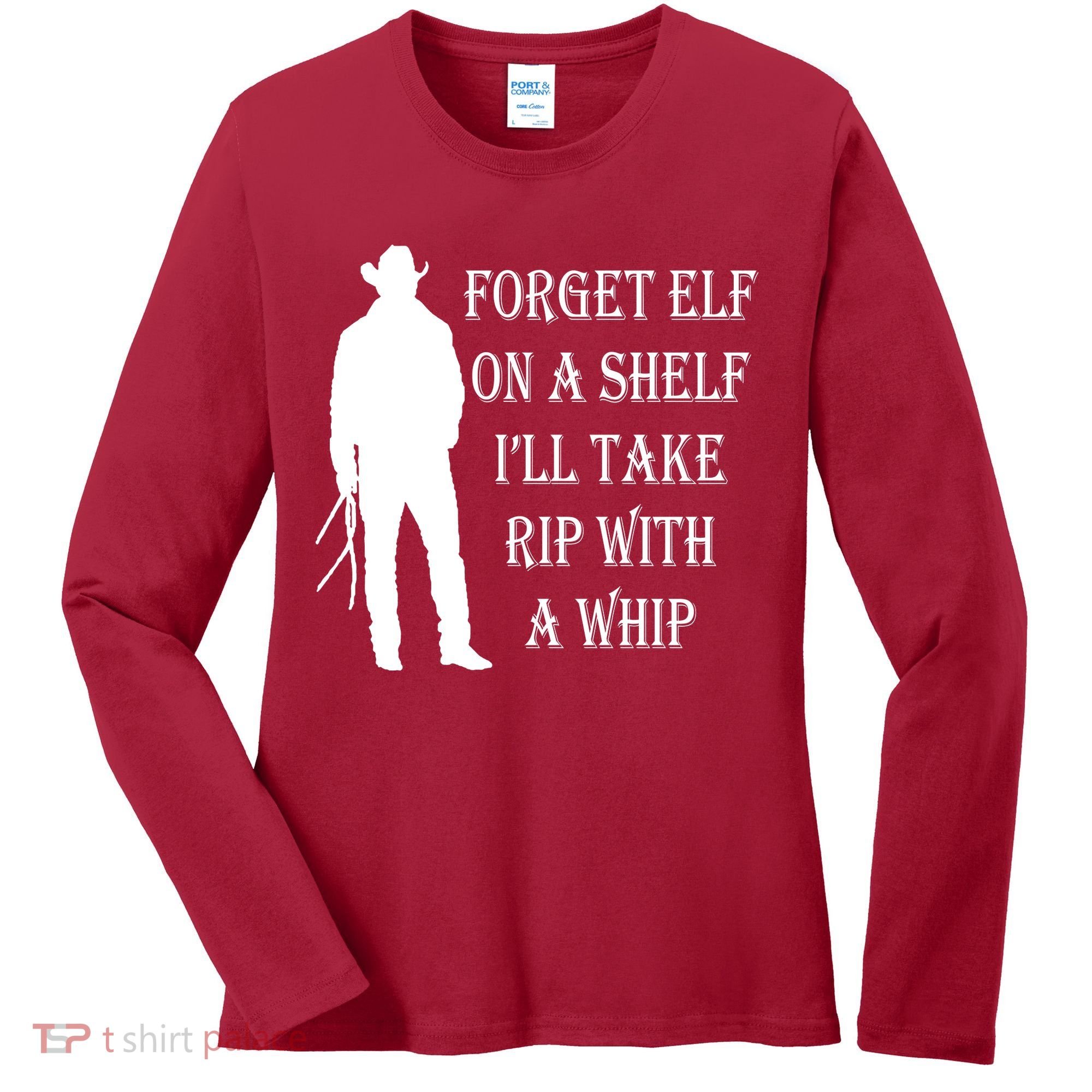 Forget Elf On A Shelf I'll Take Rip With A Whip Women's Long Sleeve Shirt