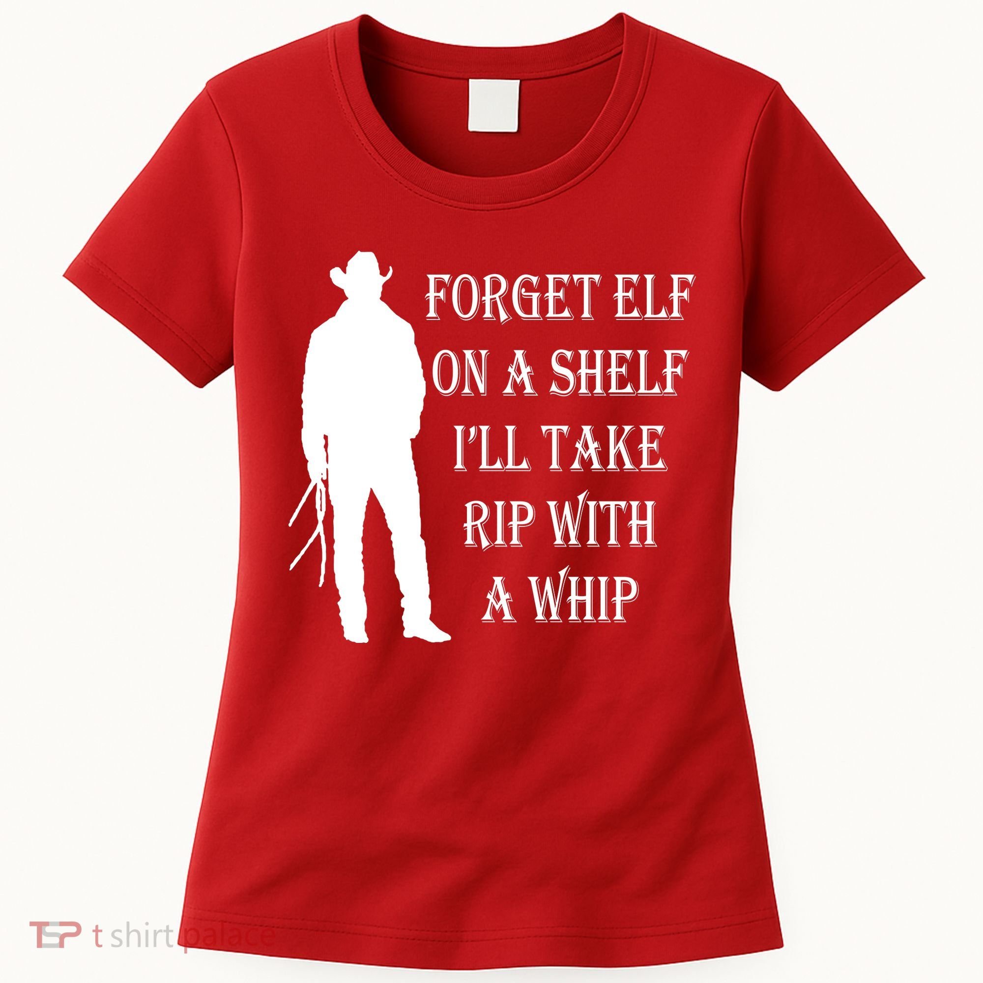 Forget Elf On A Shelf I'll Take Rip With A Whip Women's T-Shirt
