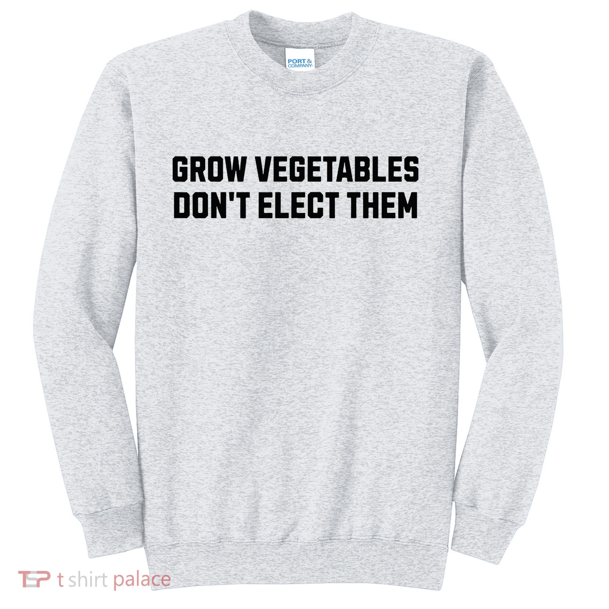 Funny Election Quote Grow Vegetables Do Not Elect Them Sweatshirt