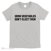 Funny Election Quote Grow Vegetables Do Not Elect Them T-Shirt thumb 0