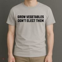 Funny Election Quote Grow Vegetables Do Not Elect Them T-Shirt thumb 3