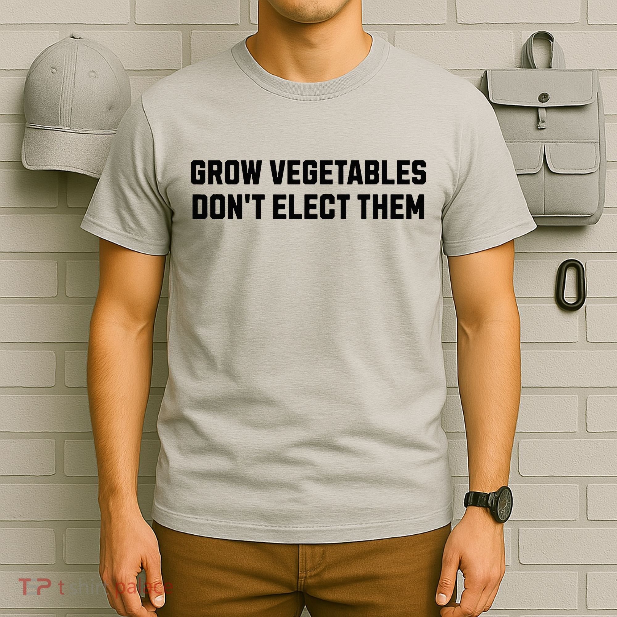 Funny Election Quote Grow Vegetables Do Not Elect Them T-Shirt