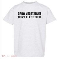Funny Election Quote Grow Vegetables Do Not Elect Them Toddler T-Shirt thumb 0
