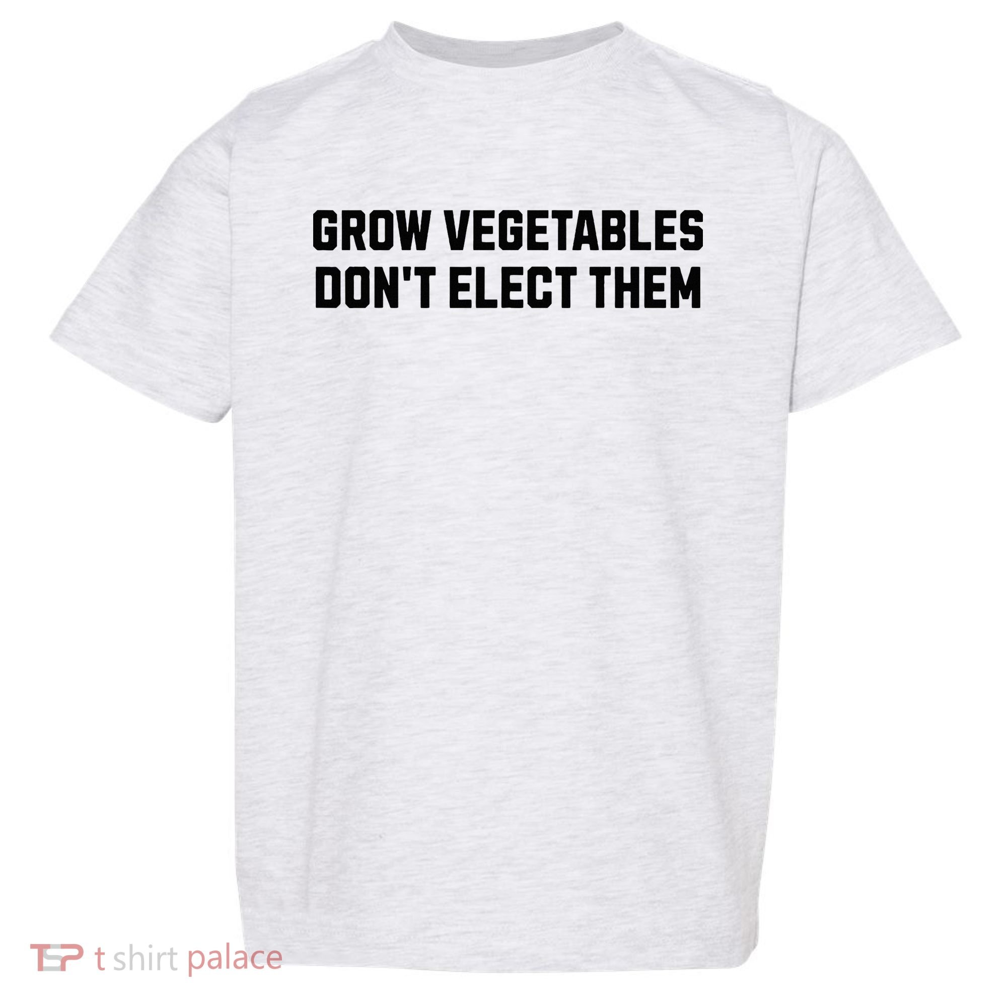 Funny Election Quote Grow Vegetables Do Not Elect Them Toddler T-Shirt