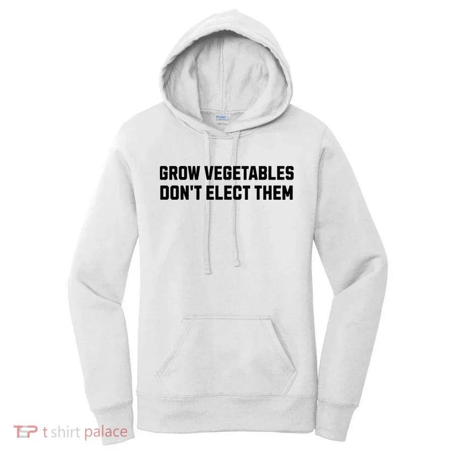 Funny Election Quote Grow Vegetables Do Not Elect Them Women's Hoodie