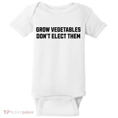 Funny Election Quote Grow Vegetables Do Not Elect Them Baby Bodysuit