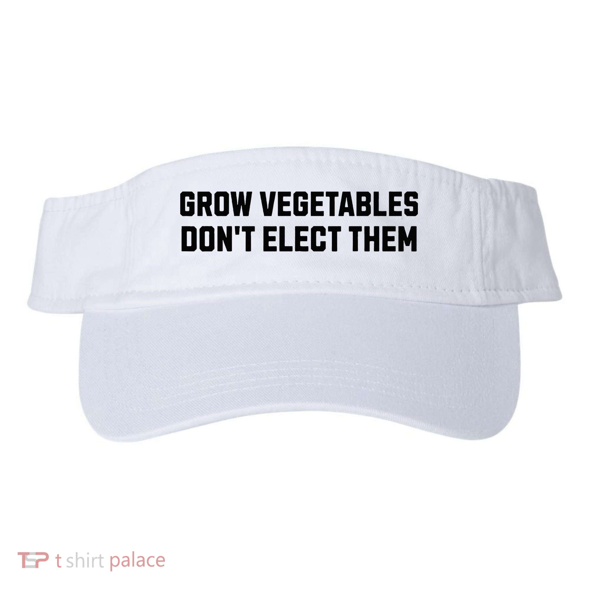 Funny Election Quote Grow Vegetables Do Not Elect Them Visor