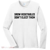 Funny Election Quote Grow Vegetables Do Not Elect Them Women's Long Sleeve Shirt thumb 0