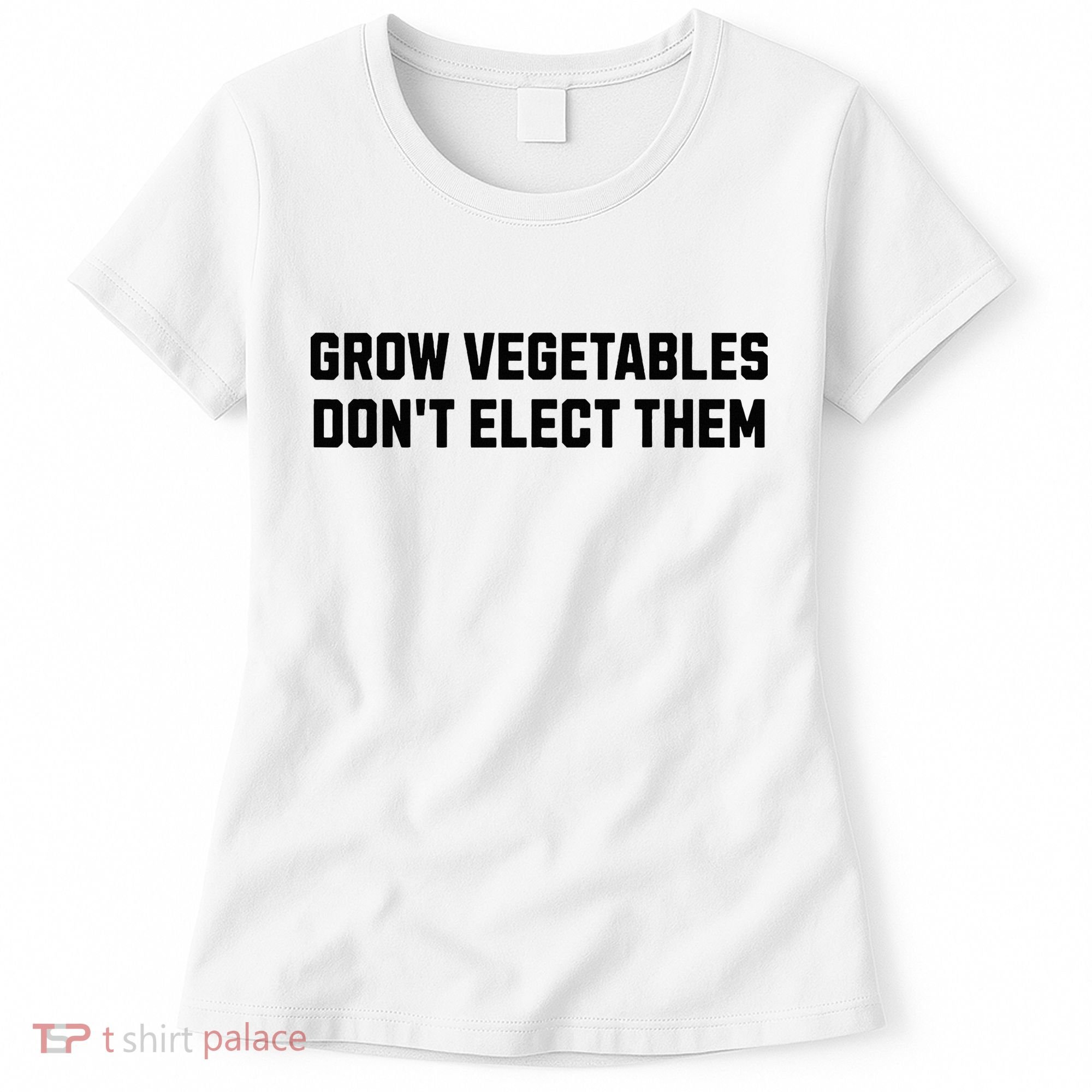 Funny Election Quote Grow Vegetables Do Not Elect Them Women's T-Shirt