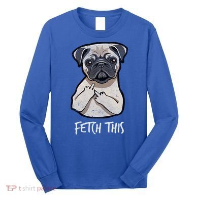 Fetch This Middle Finger Pug Long Sleeve Shirt