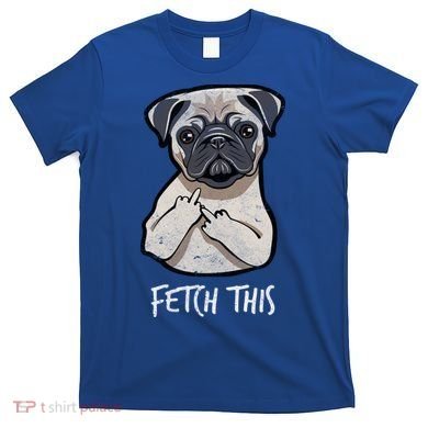 Fetch This Middle Finger Pug T-Shirt