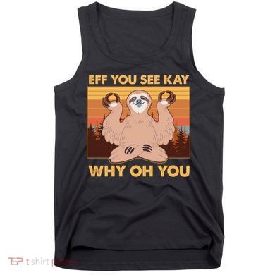 Funny EFF YOU SEE KAY WHY OH YOU Meditating Sloth Tank Top