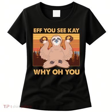 Funny EFF YOU SEE KAY WHY OH YOU Meditating Sloth Women's T-Shirt