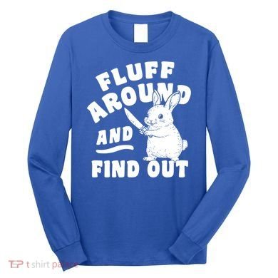 Funny Fluff Around And Find Out Cute Gift Long Sleeve Shirt